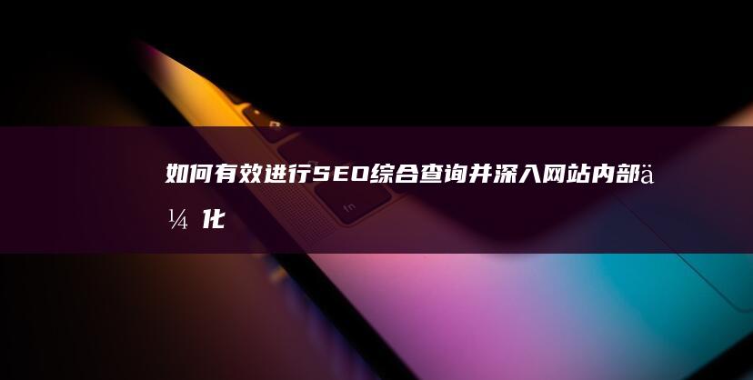 如何有效进行SEO综合查询并深入网站内部优化？