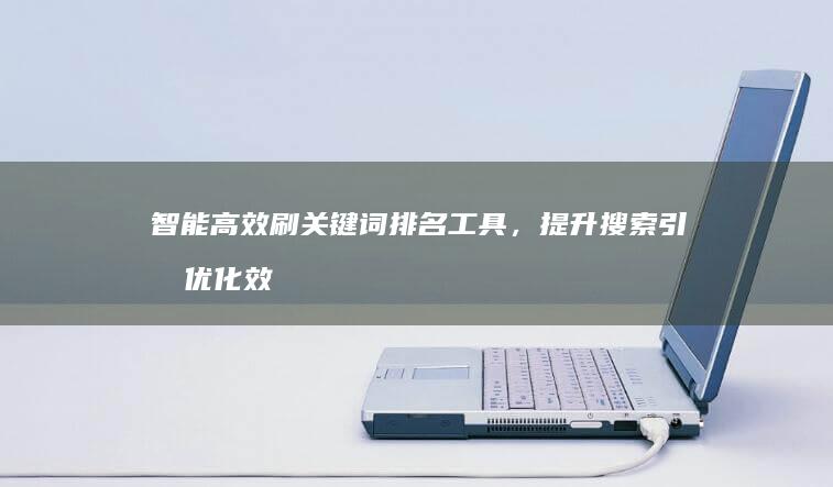 智能高效刷关键词排名工具，提升搜索引擎优化效果